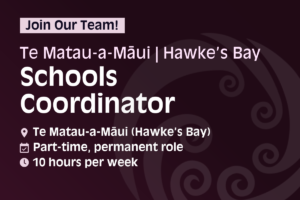 Join our team! Te Matau-a-Maui/Hawke's Bay Schools Coordinator. Location: Te Matau-a-Māui (Hawke's Bay); part-time, permanent role; 10 hours per week.