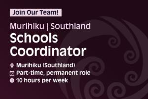 Join our team! Murihiku/Southland Schools Coordinator. Location: Murihiku (Southland); part-time, permanent role; 10 hours per week.